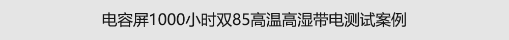 电容屏1000小时双85高温高湿带电测试案例